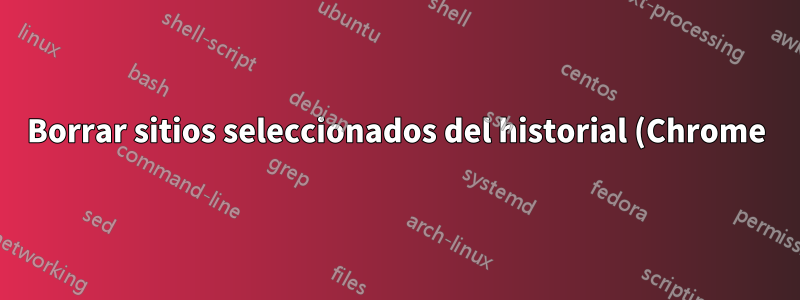Borrar sitios seleccionados del historial (Chrome)