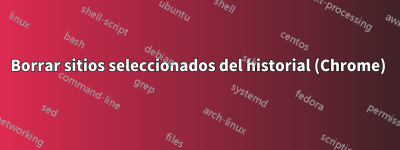 Borrar sitios seleccionados del historial (Chrome)