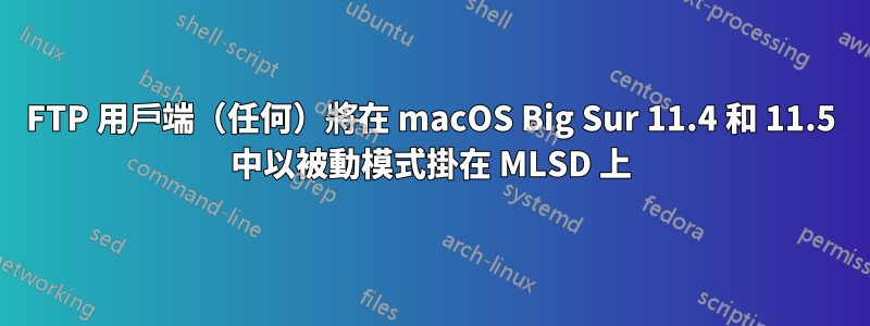 FTP 用戶端（任何）將在 macOS Big Sur 11.4 和 11.5 中以被動模式掛在 MLSD 上