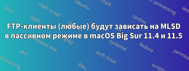 FTP-клиенты (любые) будут зависать на MLSD в пассивном режиме в macOS Big Sur 11.4 и 11.5