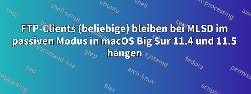 FTP-Clients (beliebige) bleiben bei MLSD im passiven Modus in macOS Big Sur 11.4 und 11.5 hängen