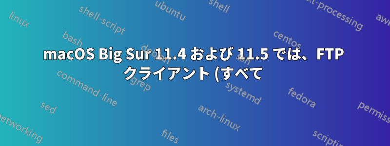 macOS Big Sur 11.4 および 11.5 では、FTP クライアント (すべて) がパッシブ モードで MLSD にハングアップします。