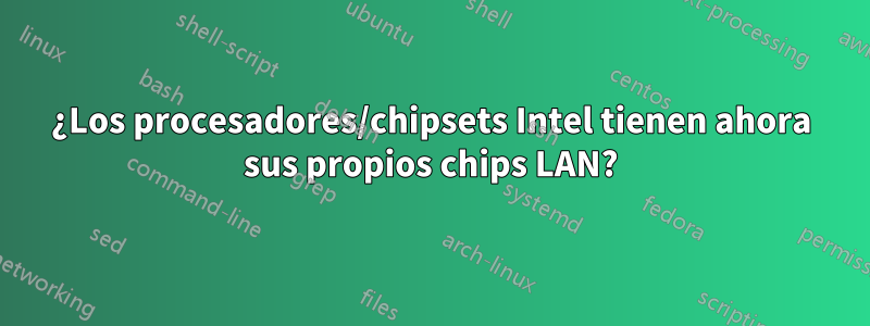 ¿Los procesadores/chipsets Intel tienen ahora sus propios chips LAN?