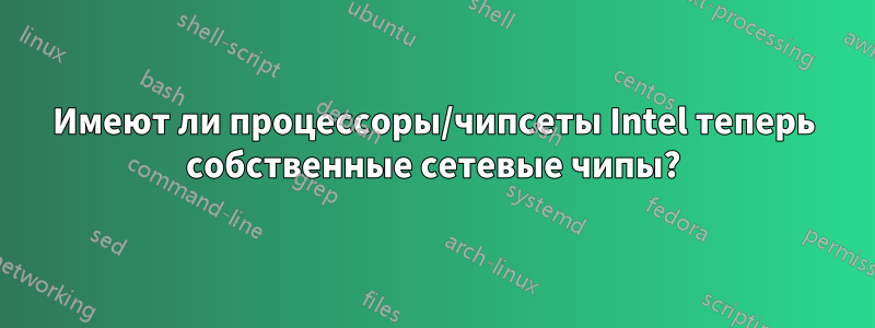 Имеют ли процессоры/чипсеты Intel теперь собственные сетевые чипы?