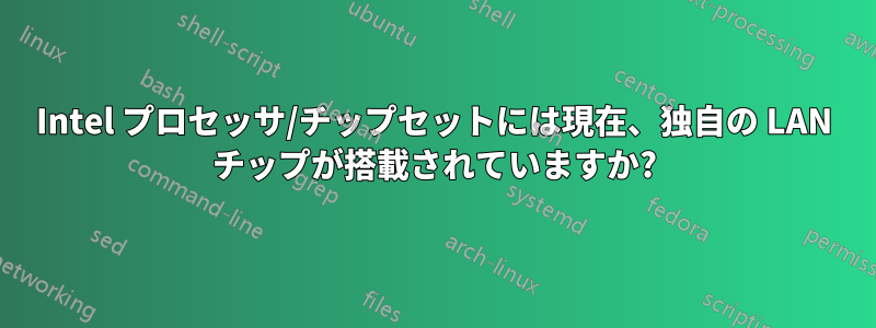 Intel プロセッサ/チップセットには現在、独自の LAN チップが搭載されていますか?