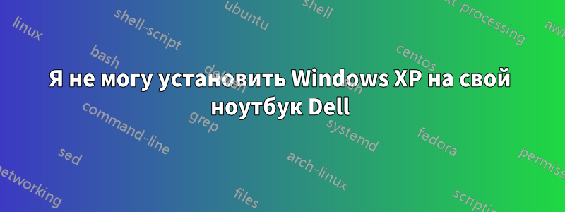 Я не могу установить Windows XP на свой ноутбук Dell