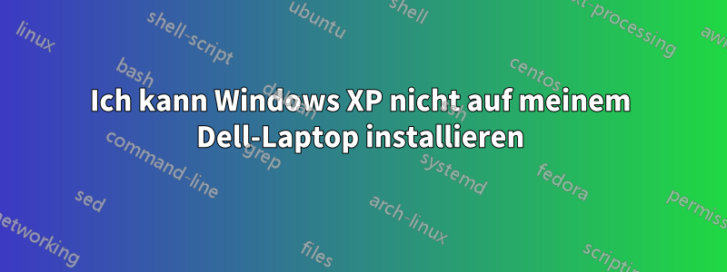 Ich kann Windows XP nicht auf meinem Dell-Laptop installieren