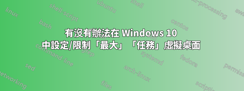 有沒有辦法在 Windows 10 中設定/限制「最大」「任務」虛擬桌面