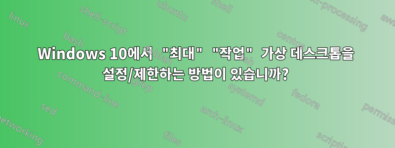 Windows 10에서 "최대" "작업" 가상 데스크톱을 설정/제한하는 방법이 있습니까?