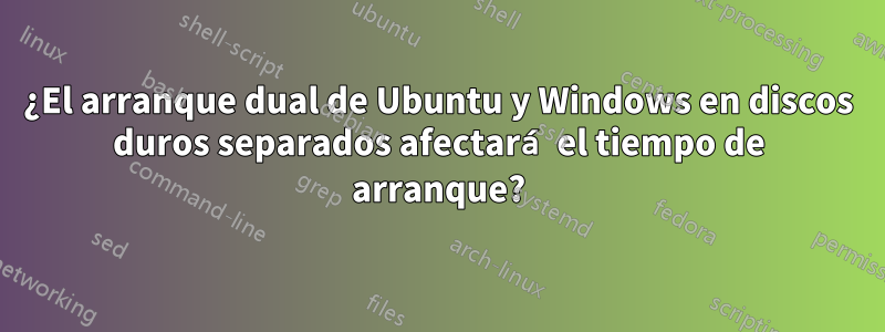 ¿El arranque dual de Ubuntu y Windows en discos duros separados afectará el tiempo de arranque?