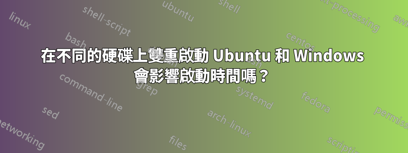 在不同的硬碟上雙重啟動 Ubuntu 和 Windows 會影響啟動時間嗎？