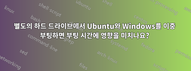 별도의 하드 드라이브에서 Ubuntu와 Windows를 이중 부팅하면 부팅 시간에 영향을 미치나요?