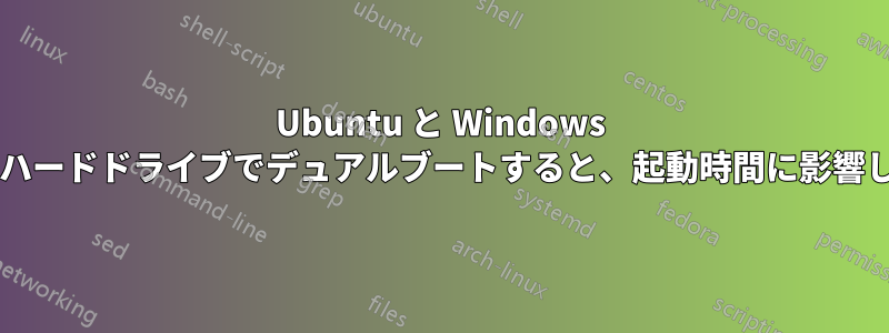 Ubuntu と Windows を別々のハードドライブでデュアルブートすると、起動時間に影響しますか?