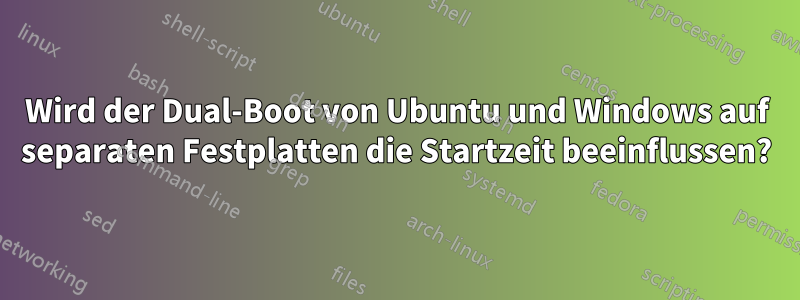 Wird der Dual-Boot von Ubuntu und Windows auf separaten Festplatten die Startzeit beeinflussen?