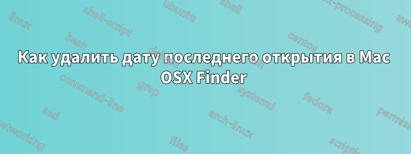 Как удалить дату последнего открытия в Mac OSX Finder