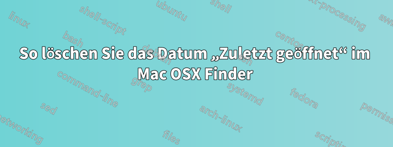 So löschen Sie das Datum „Zuletzt geöffnet“ im Mac OSX Finder