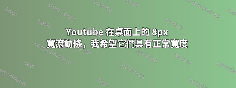 Youtube 在桌面上的 8px 寬滾動條，我希望它們具有正常寬度