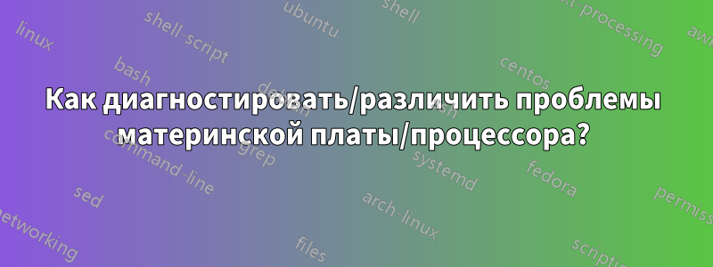 Как диагностировать/различить проблемы материнской платы/процессора?