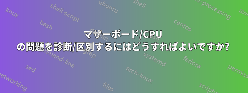 マザーボード/CPU の問題を診断/区別するにはどうすればよいですか?