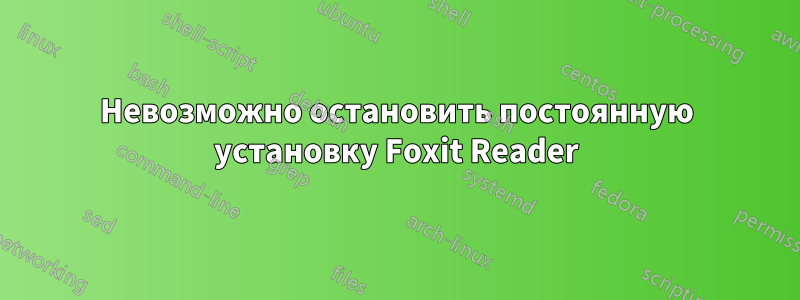 Невозможно остановить постоянную установку Foxit Reader