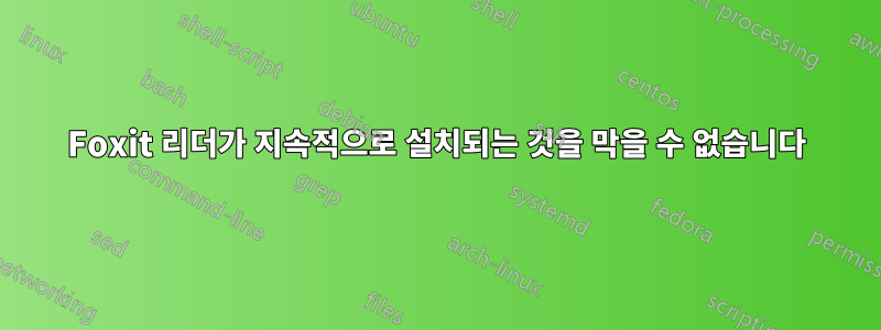 Foxit 리더가 지속적으로 설치되는 것을 막을 수 없습니다