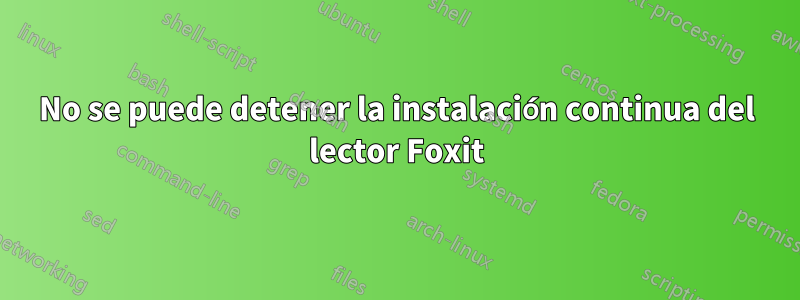 No se puede detener la instalación continua del lector Foxit