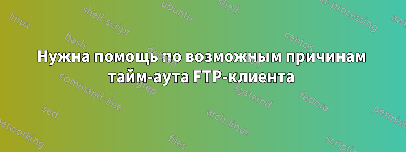 Нужна помощь по возможным причинам тайм-аута FTP-клиента