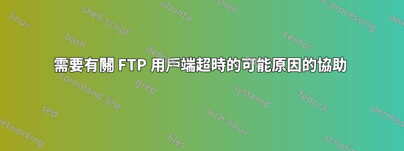 需要有關 FTP 用戶端超時的可能原因的協助