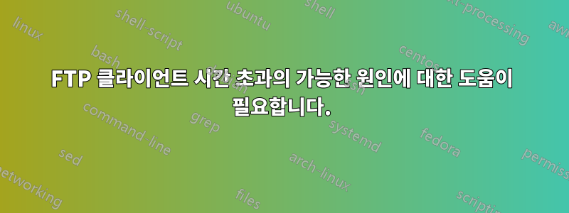 FTP 클라이언트 시간 초과의 가능한 원인에 대한 도움이 필요합니다.