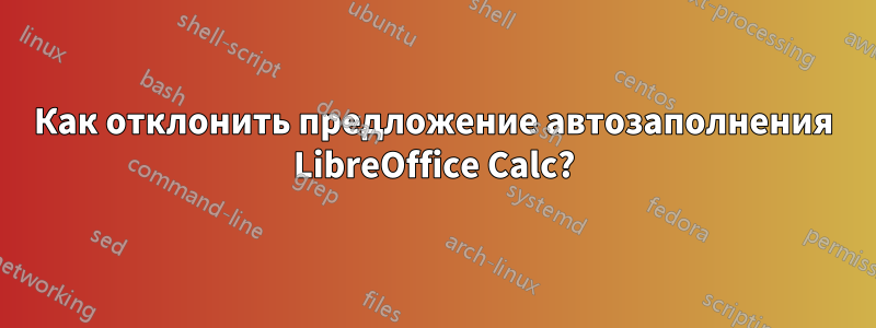 Как отклонить предложение автозаполнения LibreOffice Calc?