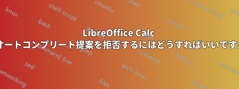 LibreOffice Calc のオートコンプリート提案を拒否するにはどうすればいいですか?