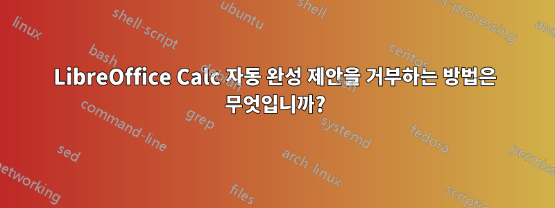 LibreOffice Calc 자동 완성 제안을 거부하는 방법은 무엇입니까?