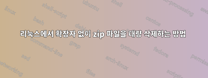 리눅스에서 확장자 없이 zip 파일을 대량 삭제하는 방법