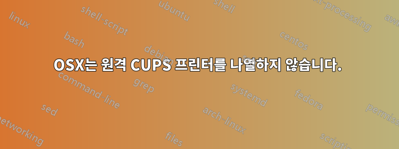 OSX는 원격 CUPS 프린터를 나열하지 않습니다.