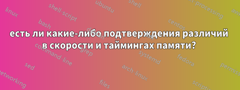 есть ли какие-либо подтверждения различий в скорости и таймингах памяти?