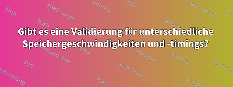 Gibt es eine Validierung für unterschiedliche Speichergeschwindigkeiten und -timings?