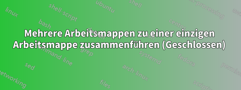 Mehrere Arbeitsmappen zu einer einzigen Arbeitsmappe zusammenführen (Geschlossen)