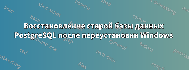 Восстановление старой базы данных PostgreSQL после переустановки Windows