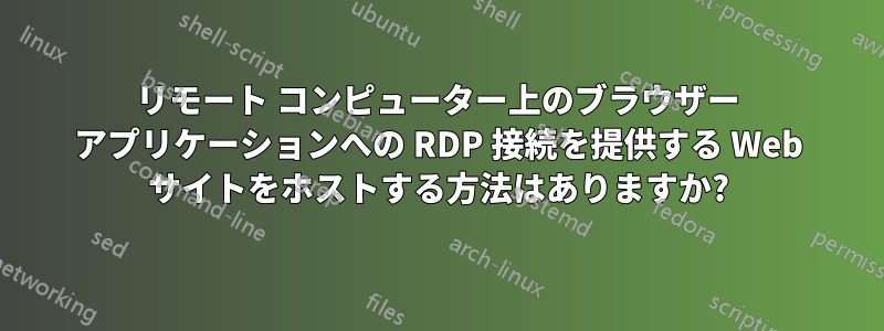 リモート コンピューター上のブラウザー アプリケーションへの RDP 接続を提供する Web サイトをホストする方法はありますか?