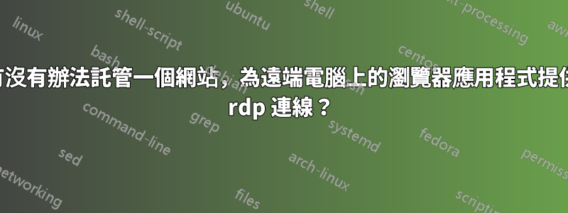 有沒有辦法託管一個網站，為遠端電腦上的瀏覽器應用程式提供 rdp 連線？