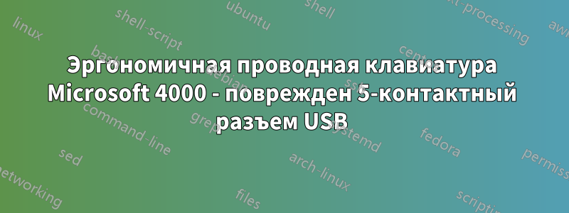 Эргономичная проводная клавиатура Microsoft 4000 - поврежден 5-контактный разъем USB