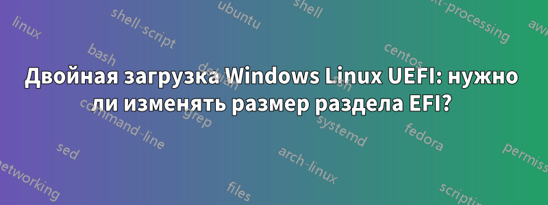 Двойная загрузка Windows Linux UEFI: нужно ли изменять размер раздела EFI?