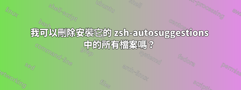 我可以刪除安裝它的 zsh-autosuggestions 中的所有檔案嗎？