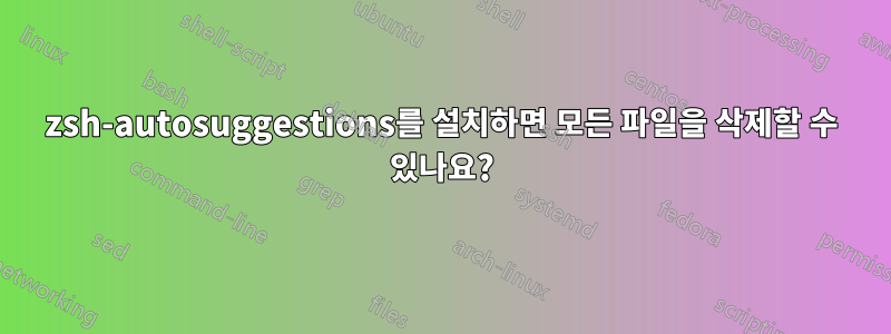 zsh-autosuggestions를 설치하면 모든 파일을 삭제할 수 있나요?