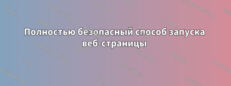 Полностью безопасный способ запуска веб-страницы