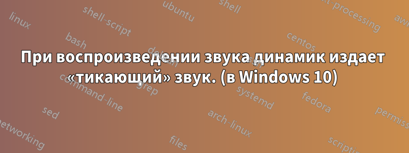 При воспроизведении звука динамик издает «тикающий» звук. (в Windows 10)