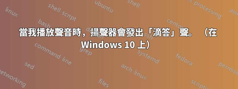 當我播放聲音時，揚聲器會發出「滴答」聲。 （在 Windows 10 上）