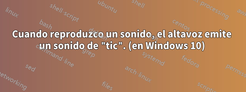 Cuando reproduzco un sonido, el altavoz emite un sonido de "tic". (en Windows 10)