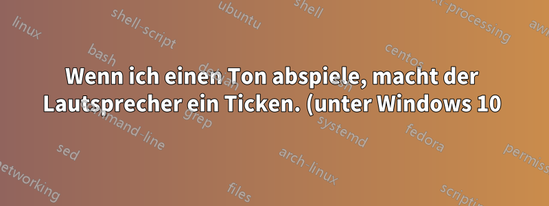 Wenn ich einen Ton abspiele, macht der Lautsprecher ein Ticken. (unter Windows 10)