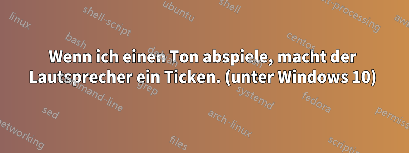 Wenn ich einen Ton abspiele, macht der Lautsprecher ein Ticken. (unter Windows 10)